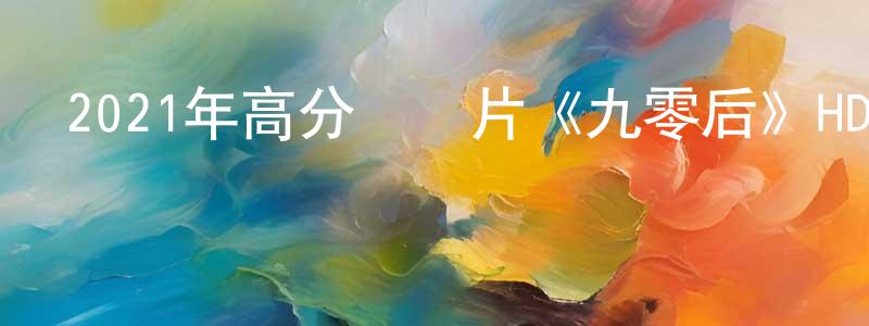 晁穎的個人主頁,2021年高分紀錄片《九零后》HD國語中字迅雷下載_深夜電影